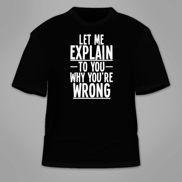 28be5-let-me-explain-to-you-why-youre-wrong-shirt-black1